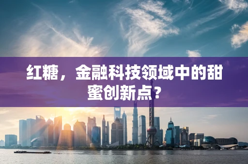 红糖，金融科技领域中的甜蜜创新点？