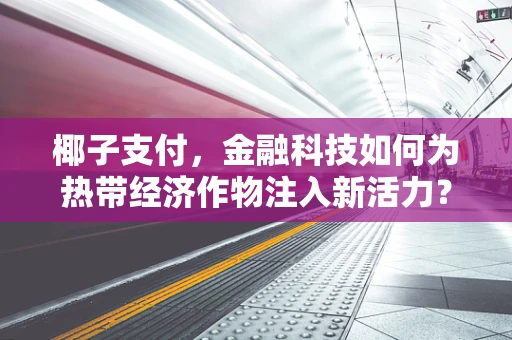 椰子支付，金融科技如何为热带经济作物注入新活力？
