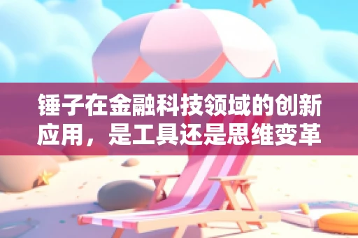 锤子在金融科技领域的创新应用，是工具还是思维变革的象征？