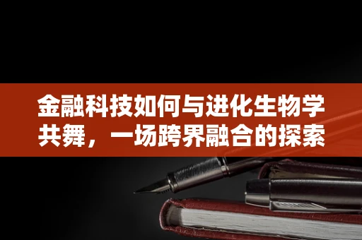 金融科技如何与进化生物学共舞，一场跨界融合的探索？