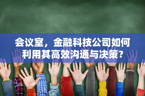 会议室，金融科技公司如何利用其高效沟通与决策？