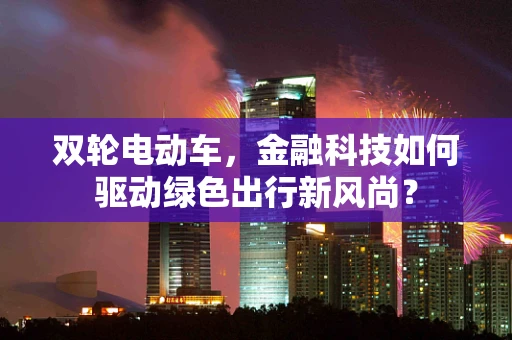 双轮电动车，金融科技如何驱动绿色出行新风尚？
