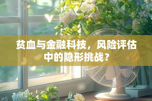 贫血与金融科技，风险评估中的隐形挑战？