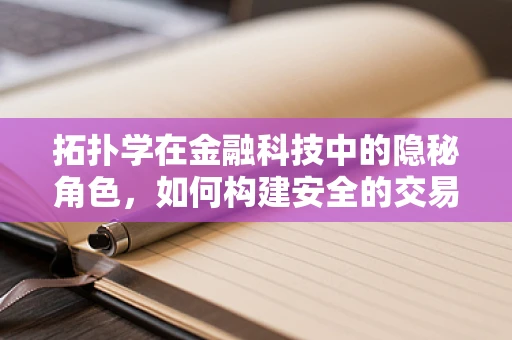 拓扑学在金融科技中的隐秘角色，如何构建安全的交易网络？