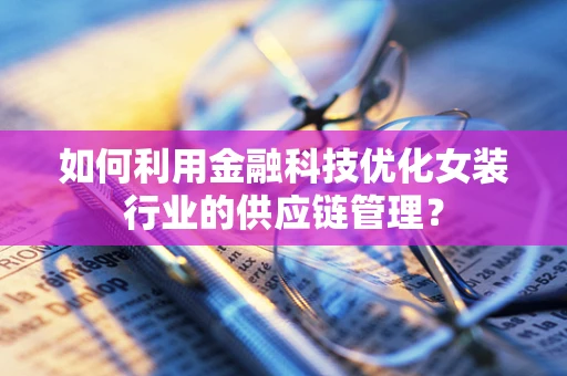 如何利用金融科技优化女装行业的供应链管理？