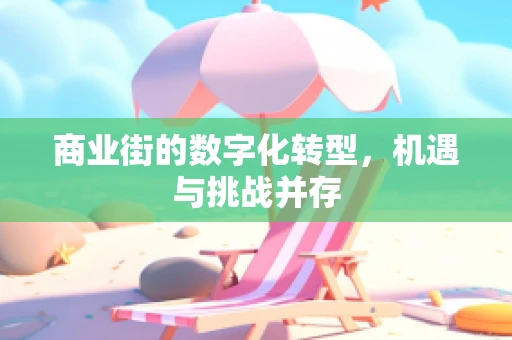商业街的数字化转型，机遇与挑战并存