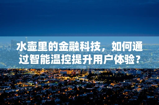 水壶里的金融科技，如何通过智能温控提升用户体验？