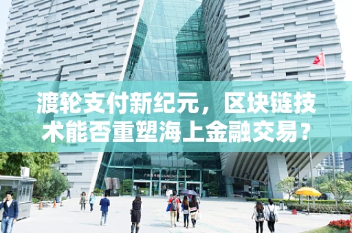渡轮支付新纪元，区块链技术能否重塑海上金融交易？