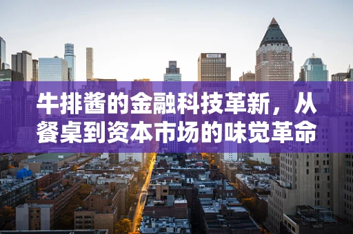 牛排酱的金融科技革新，从餐桌到资本市场的味觉革命