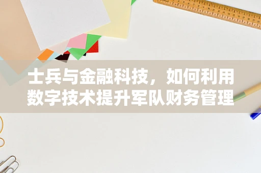 士兵与金融科技，如何利用数字技术提升军队财务管理效率？