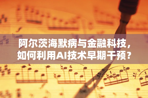 阿尔茨海默病与金融科技，如何利用AI技术早期干预？