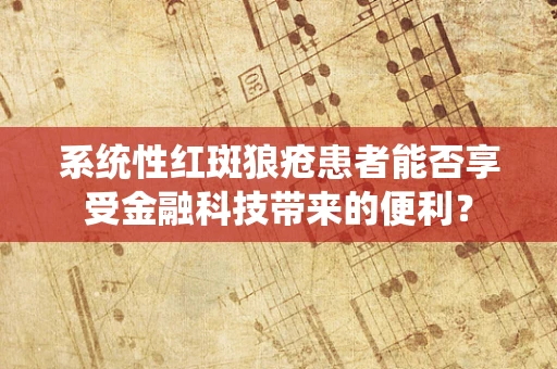 系统性红斑狼疮患者能否享受金融科技带来的便利？
