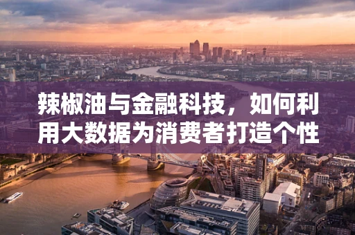 辣椒油与金融科技，如何利用大数据为消费者打造个性化支付体验？