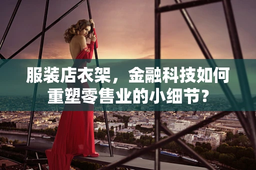服装店衣架，金融科技如何重塑零售业的小细节？