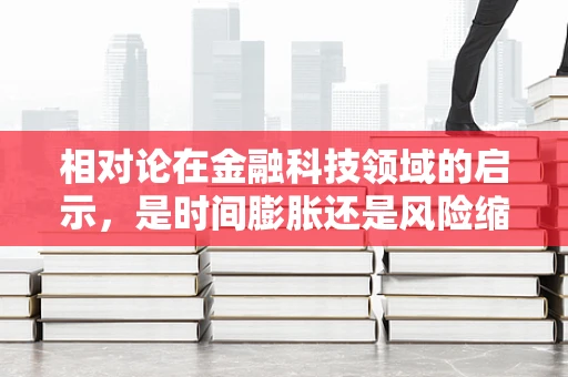相对论在金融科技领域的启示，是时间膨胀还是风险缩影？