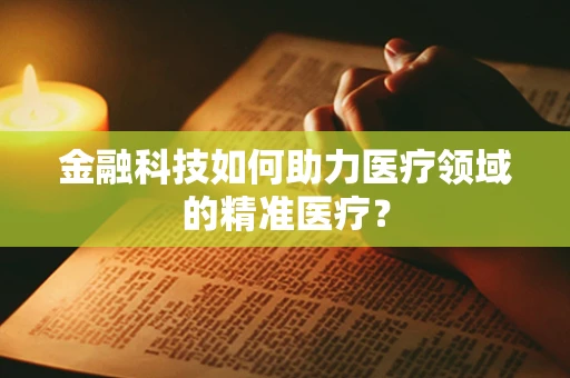 金融科技如何助力医疗领域的精准医疗？