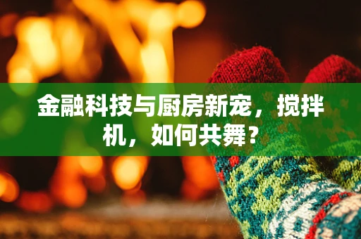 金融科技与厨房新宠，搅拌机，如何共舞？