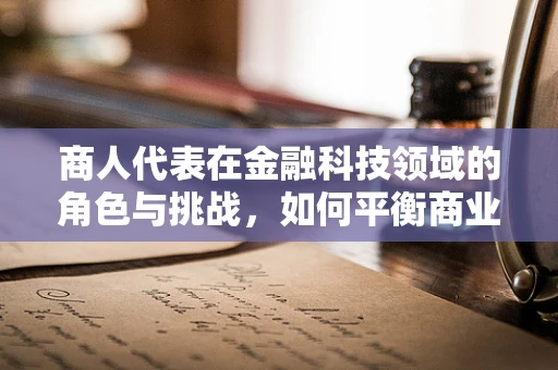 商人代表在金融科技领域的角色与挑战，如何平衡商业利益与技术创新？