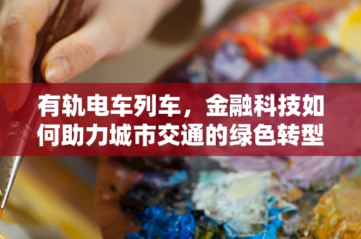 有轨电车列车，金融科技如何助力城市交通的绿色转型？