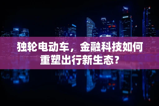 独轮电动车，金融科技如何重塑出行新生态？
