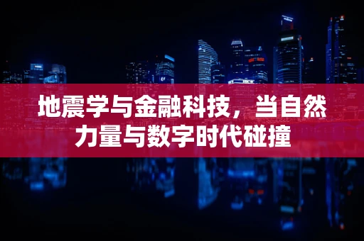 地震学与金融科技，当自然力量与数字时代碰撞