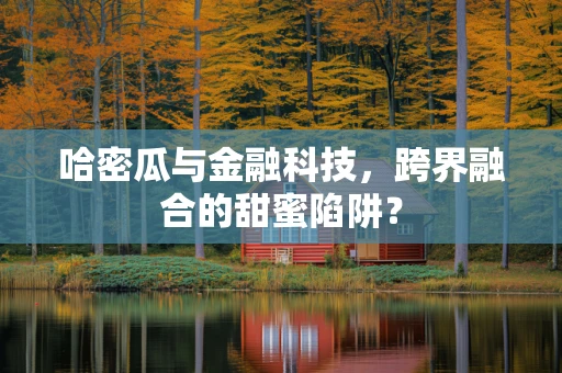 哈密瓜与金融科技，跨界融合的甜蜜陷阱？