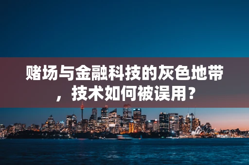 赌场与金融科技的灰色地带，技术如何被误用？