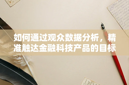 如何通过观众数据分析，精准触达金融科技产品的目标用户？