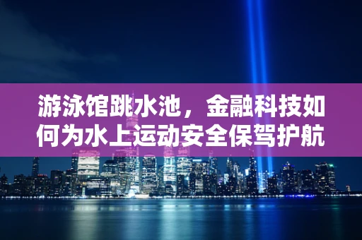 游泳馆跳水池，金融科技如何为水上运动安全保驾护航？