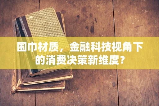 围巾材质，金融科技视角下的消费决策新维度？
