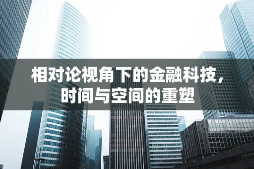 相对论视角下的金融科技，时间与空间的重塑