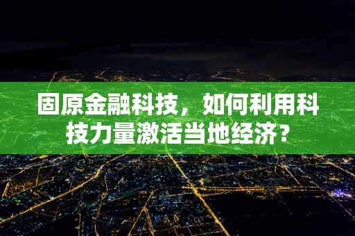 固原金融科技，如何利用科技力量激活当地经济？