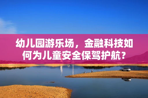 幼儿园游乐场，金融科技如何为儿童安全保驾护航？