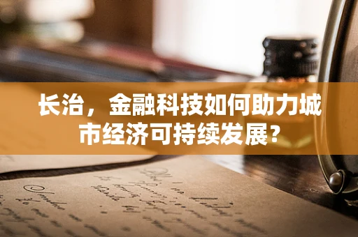 长治，金融科技如何助力城市经济可持续发展？