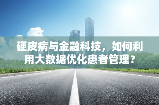 硬皮病与金融科技，如何利用大数据优化患者管理？