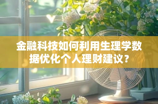 金融科技如何利用生理学数据优化个人理财建议？