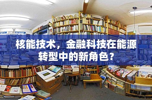 核能技术，金融科技在能源转型中的新角色？