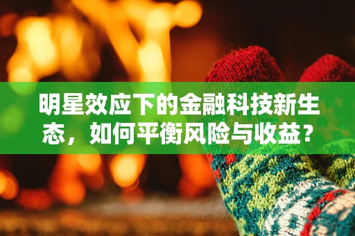明星效应下的金融科技新生态，如何平衡风险与收益？