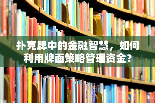 扑克牌中的金融智慧，如何利用牌面策略管理资金？