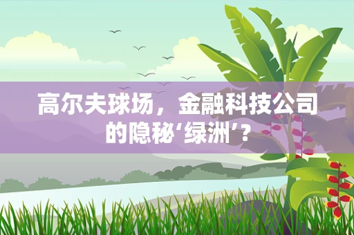 高尔夫球场，金融科技公司的隐秘‘绿洲’？