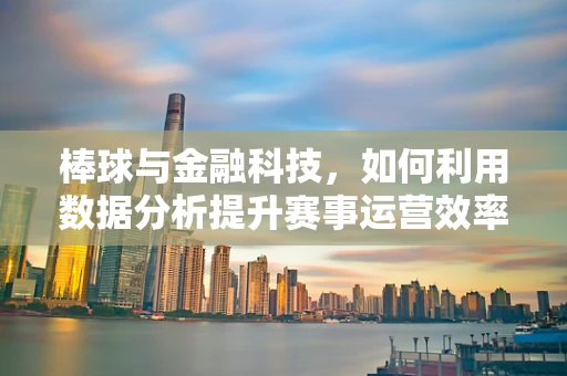 棒球与金融科技，如何利用数据分析提升赛事运营效率？