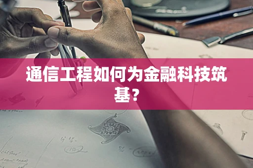 通信工程如何为金融科技筑基？