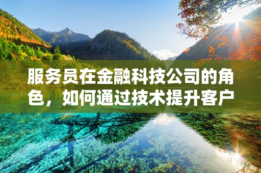 服务员在金融科技公司的角色，如何通过技术提升客户体验？