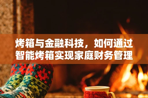 烤箱与金融科技，如何通过智能烤箱实现家庭财务管理的智能化？