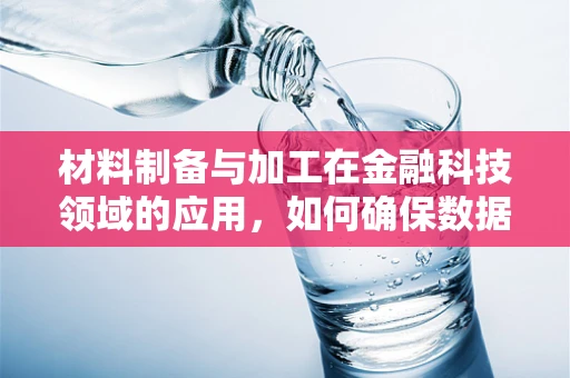 材料制备与加工在金融科技领域的应用，如何确保数据安全与效率？