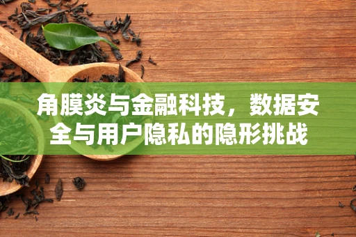 角膜炎与金融科技，数据安全与用户隐私的隐形挑战