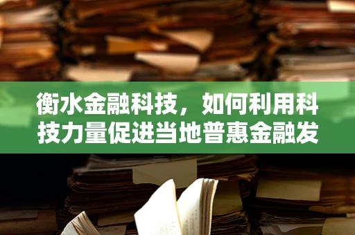 衡水金融科技，如何利用科技力量促进当地普惠金融发展？