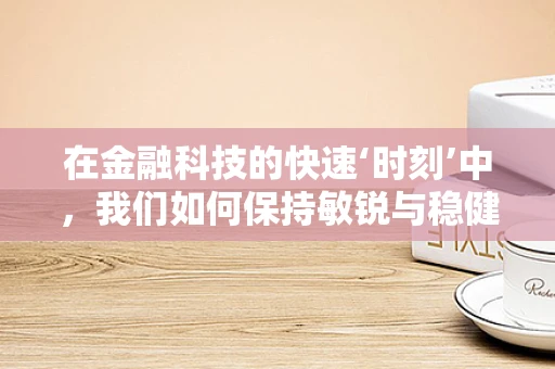 在金融科技的快速‘时刻’中，我们如何保持敏锐与稳健？
