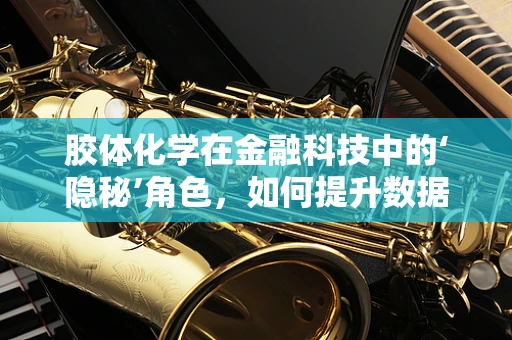 胶体化学在金融科技中的‘隐秘’角色，如何提升数据处理的‘粘合力’？