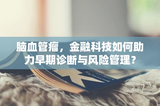 脑血管瘤，金融科技如何助力早期诊断与风险管理？